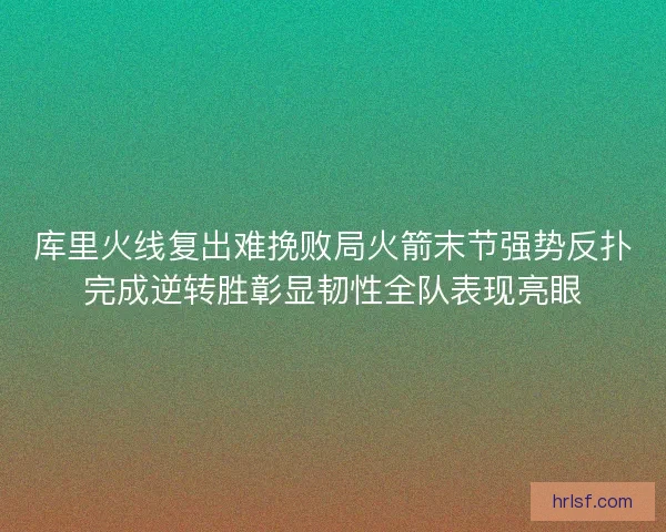 库里火线复出难挽败局火箭末节强势反扑完成逆转胜彰显韧性全队表现亮眼 库里火线复出难挽败局火箭末节强势反扑完成逆转胜彰显韧性全队表现亮眼