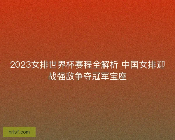 2023女排世界杯赛程全解析 中国女排迎战强敌争夺冠军宝座 2023女排世界杯赛程全解析 中国女排迎战强敌争夺冠军宝座